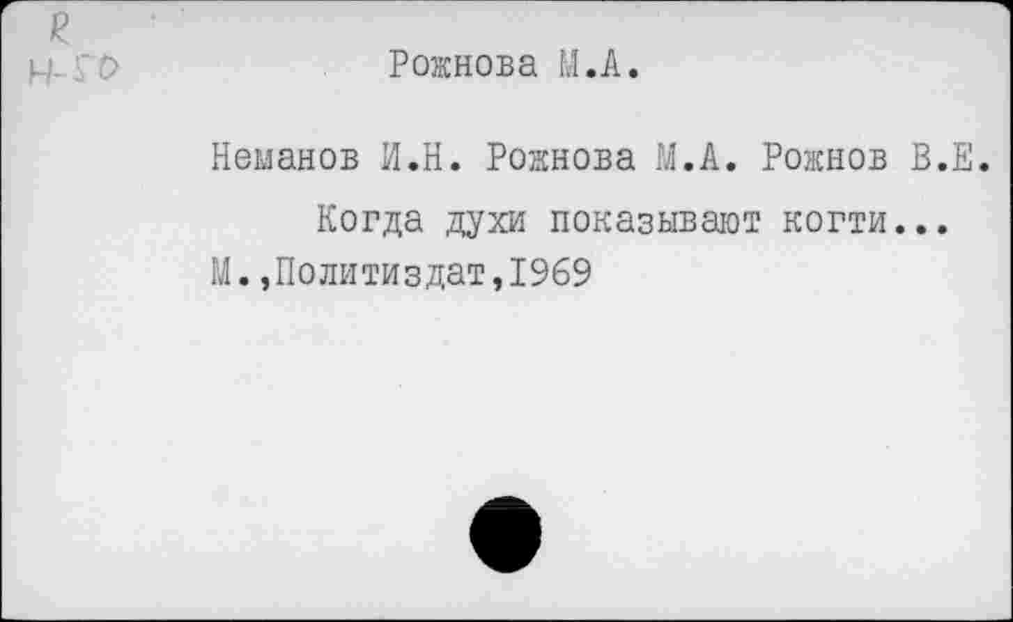 ﻿Рожнова И. А.
Неманов И.В. Рожнова М.А. Рожнов В.Е.
Когда духи показывают когти...
М.»Политиздат,1969